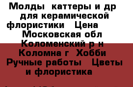 Молды, каттеры и др. для керамической флористики › Цена ­ 100 - Московская обл., Коломенский р-н, Коломна г. Хобби. Ручные работы » Цветы и флористика   